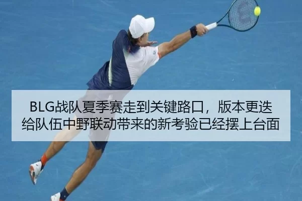 BLG战队夏季赛走到关键路口，版本更迭给队伍中野联动带来的新考验已经摆上台面